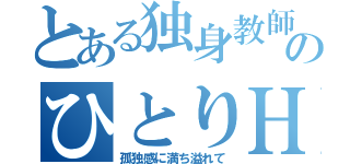 とある独身教師のひとりＨ（孤独感に満ち溢れて）