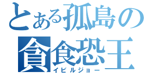 とある孤島の貪食恐王（イビルジョー）