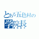 とある五色村の学院長（藤咲真乎）