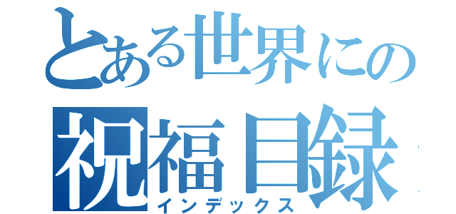 とある世界にの祝福目録（インデックス）