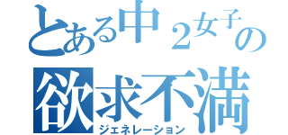 とある中２女子の欲求不満（ジェネレーション）