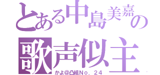 とある中島美嘉の歌声似主（かよ＠凸組Ｎｏ．２４）