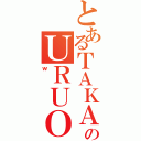 とあるＴＡＫＡＨＡＳＩのＵＲＵＯＩ（ｗ）