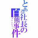 とある社長の白熊事件（リベンジャー）