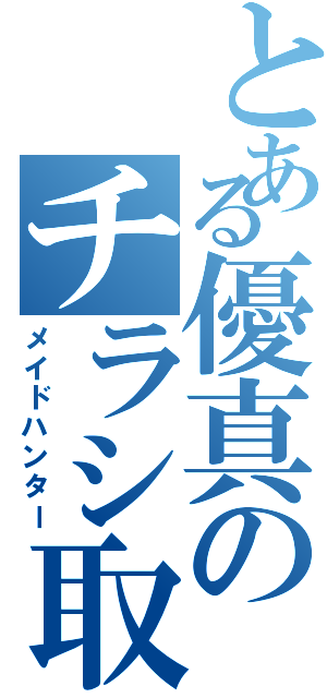 とある優真のチラシ取（メイドハンター）