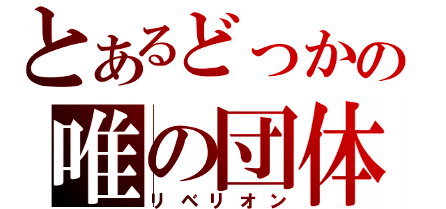 とあるどっかの唯の団体（リベリオン）