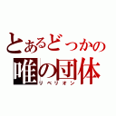 とあるどっかの唯の団体（リベリオン）