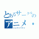 とあるサークル集団のアニメ・特撮交流鑑賞会（ショウトウサイ）