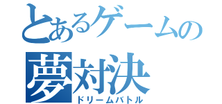 とあるゲームの夢対決（ドリームバトル）