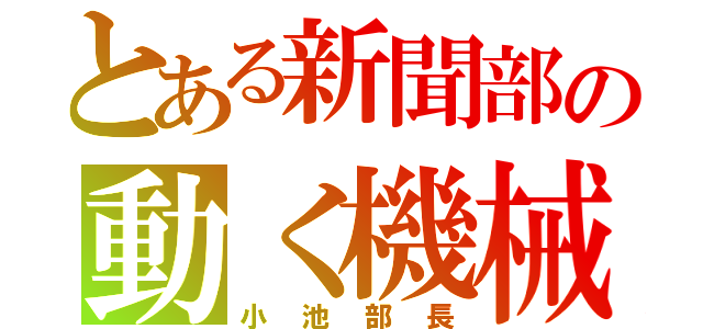 とある新聞部の動く機械兵（小池部長）