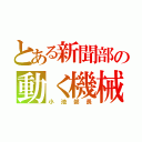 とある新聞部の動く機械兵（小池部長）