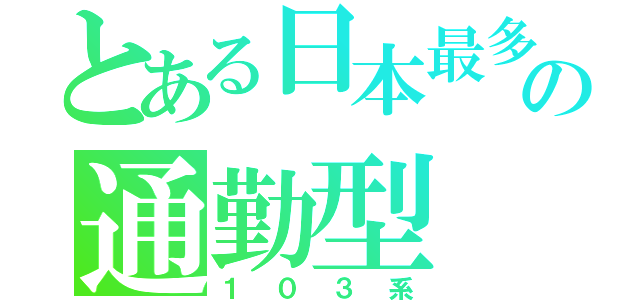 とある日本最多製造の通勤型（１０３系）