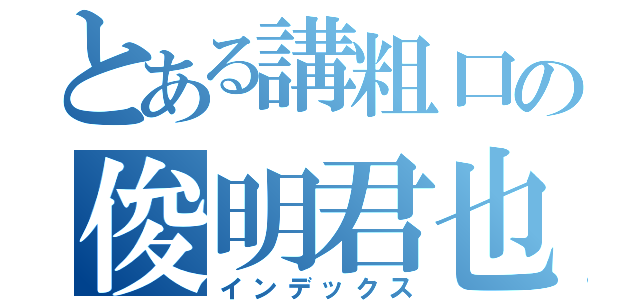 とある講粗口の俊明君也（インデックス）