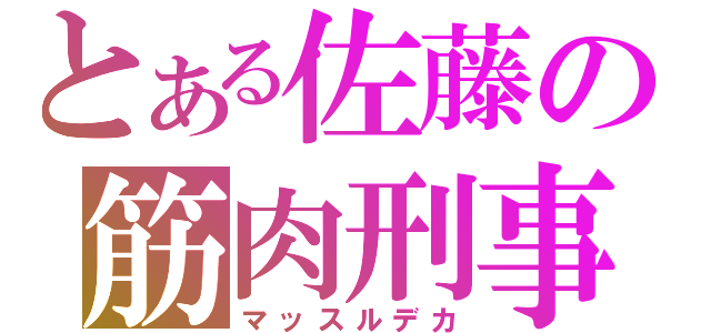 とある佐藤の筋肉刑事（マッスルデカ）