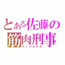 とある佐藤の筋肉刑事（マッスルデカ）