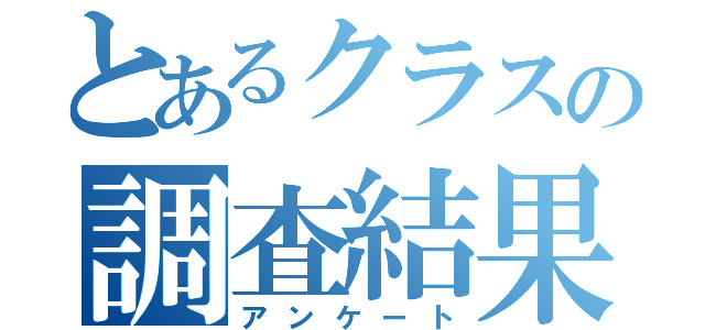 とあるクラスの調査結果（アンケート）