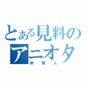 とある見料のアニオタ（管理人）