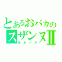 とあるおバカのスザンヌⅡ（元おバカ）