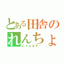 とある田舎のれんちょん（にゃんぱす〜）