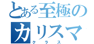 とある至極のカリスマ（クラス）