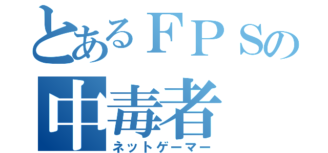 とあるＦＰＳの中毒者（ネットゲーマー）