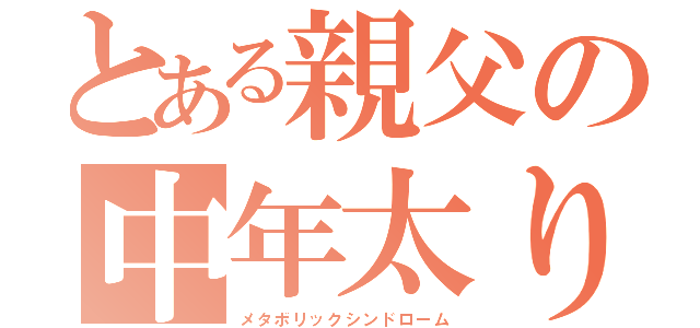 とある親父の中年太り（メタボリックシンドローム）