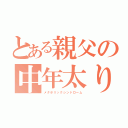 とある親父の中年太り（メタボリックシンドローム）