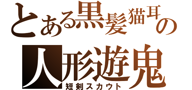 とある黒髪猫耳の人形遊鬼（短剣スカウト）