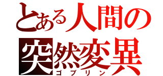 とある人間の突然変異（ゴブリン）