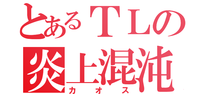 とあるＴＬの炎上混沌（カオス）