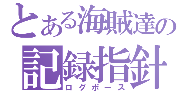 とある海賊達の記録指針（ログポース）