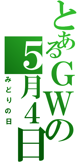 とあるＧＷの５月４日（みどりの日）