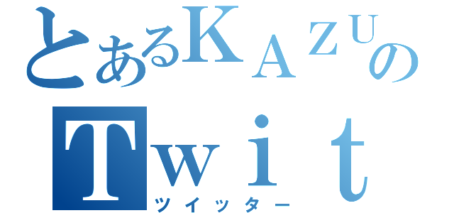 とあるＫＡＺＵＭＡのＴｗｉｔｔｅｒ（ツイッター）