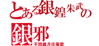 とある銀鍠朱武の銀邪（不問歳月任風歌）