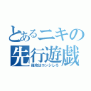 とあるニキの先行遊戯（後攻はコンシしろ）