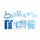 とある基本暇人の自宅警備（ヒキニート）