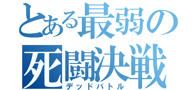 とある最弱の死闘決戦（デッドバトル）