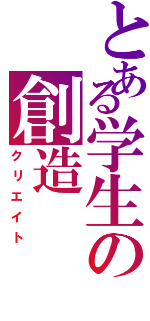 とある学生の創造（クリエイト）