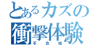 とあるカズの衝撃体験（不合格）