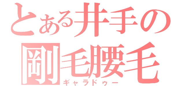 とある井手の剛毛腰毛（ギャラドゥー）