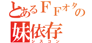 とあるＦＦオタクの妹依存（シスコン）