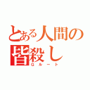 とある人間の皆殺し（Ｇルート）