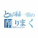 とある緑一筋の削りまくる男達（ＧＲｅｅｅｅＮ）