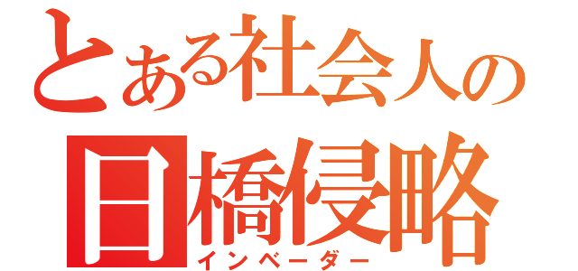 とある社会人の日橋侵略（インベーダー）