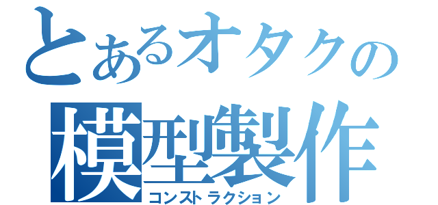 とあるオタクの模型製作（コンストラクション）