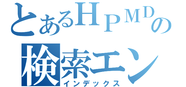 とあるＨＰＭＤの検索エンジン（インデックス）