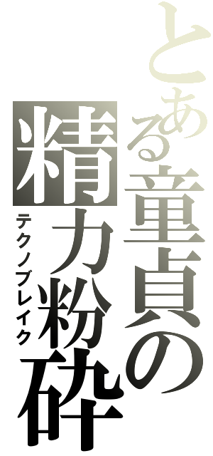 とある童貞の精力粉砕（テクノブレイク）