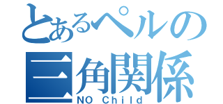 とあるペルの三角関係（ＮＯ Ｃｈｉｌｄ）