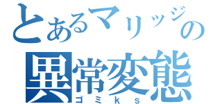 とあるマリッジの異常変態（ゴミｋｓ）