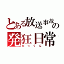 とある放送事故の発狂日常（たっくん）